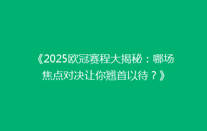 《2025欧冠赛程大揭秘：哪场焦点对决让你翘首以待？》