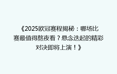 《2025欧冠赛程揭秘：哪场比赛最值得熬夜看？悬念迭起的精彩对决即将上演！》
