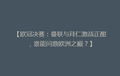 【欧冠决赛：曼联与拜仁激战正酣，谁能问鼎欧洲之巅？】