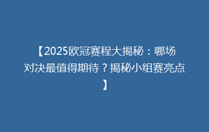 【2025欧冠赛程大揭秘：哪场对决最值得期待？揭秘小组赛亮点】