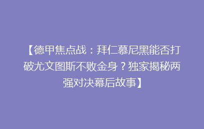 【德甲焦点战：拜仁慕尼黑能否打破尤文图斯不败金身？独家揭秘两强对决幕后故事】