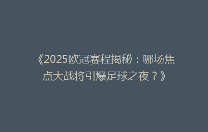 《2025欧冠赛程揭秘：哪场焦点大战将引爆足球之夜？》