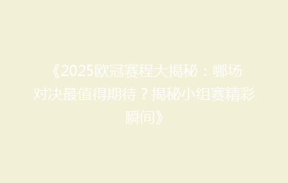 《2025欧冠赛程大揭秘：哪场对决最值得期待？揭秘小组赛精彩瞬间》