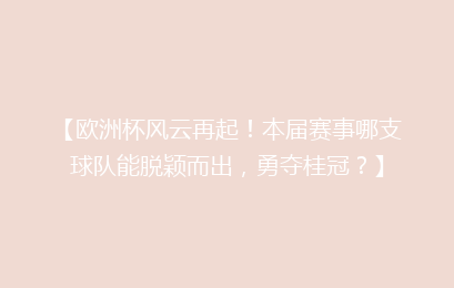 【欧洲杯风云再起！本届赛事哪支球队能脱颖而出，勇夺桂冠？】