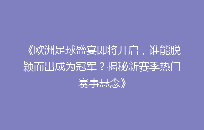 《欧洲足球盛宴即将开启，谁能脱颖而出成为冠军？揭秘新赛季热门赛事悬念》