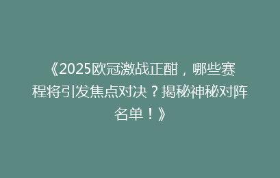 《2025欧冠激战正酣，哪些赛程将引发焦点对决？揭秘神秘对阵名单！》