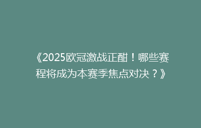 《2025欧冠激战正酣！哪些赛程将成为本赛季焦点对决？》