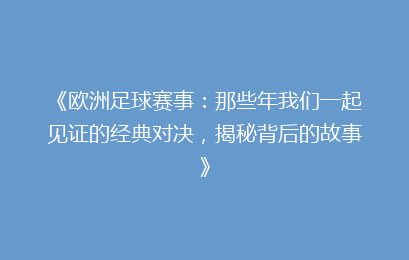 《欧洲足球赛事：那些年我们一起见证的经典对决，揭秘背后的故事》