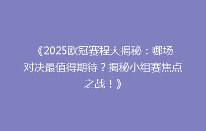 《2025欧冠赛程大揭秘：哪场对决最值得期待？揭秘小组赛焦点之战！》