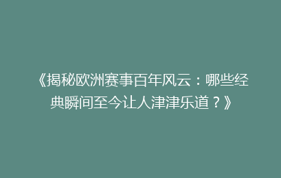 《揭秘欧洲赛事百年风云：哪些经典瞬间至今让人津津乐道？》