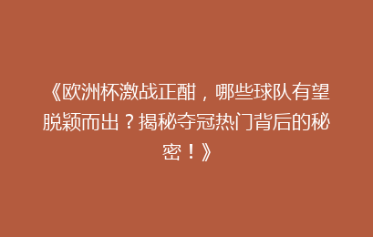 《欧洲杯激战正酣，哪些球队有望脱颖而出？揭秘夺冠热门背后的秘密！》