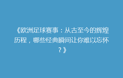 《欧洲足球赛事:从古至今的辉煌历程,哪些经典瞬间让你难以忘怀?》