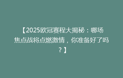 【2025欧冠赛程大揭秘：哪场焦点战将点燃激情，你准备好了吗？】