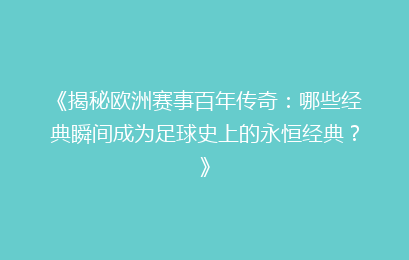 《揭秘欧洲赛事百年传奇：哪些经典瞬间成为足球史上的永恒经典？》