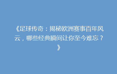《足球传奇：揭秘欧洲赛事百年风云，哪些经典瞬间让你至今难忘？》
