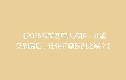 【2025欧冠赛程大揭秘:谁能笑到最后,谁将问鼎欧洲之巅?】