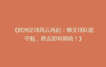 《欧洲足球风云再起:哪支球队能夺魁,悬念即将揭晓!》
