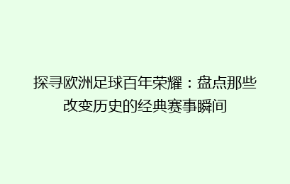 探寻欧洲足球百年荣耀：盘点那些改变历史的经典赛事瞬间
