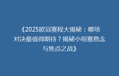 《2025欧冠赛程大揭秘：哪场对决最值得期待？揭秘小组赛悬念与焦点之战》