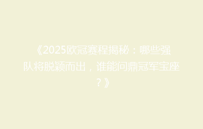 《2025欧冠赛程揭秘：哪些强队将脱颖而出，谁能问鼎冠军宝座？》