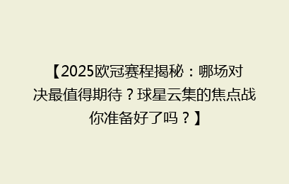 【2025欧冠赛程揭秘：哪场对决最值得期待？球星云集的焦点战你准备好了吗？】