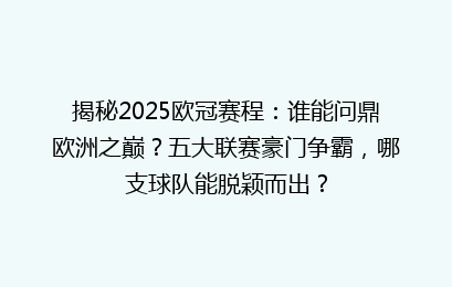 揭秘2025欧冠赛程：谁能问鼎欧洲之巅？五大联赛豪门争霸，哪支球队能脱颖而出？