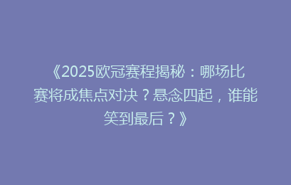 《2025欧冠赛程揭秘：哪场比赛将成焦点对决？悬念四起，谁能笑到最后？》