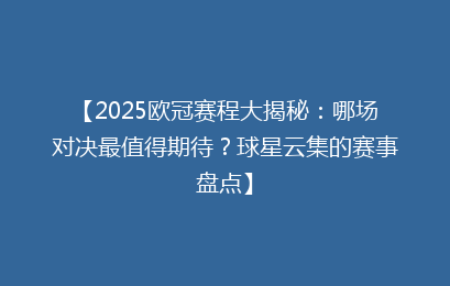 【2025欧冠赛程大揭秘：哪场对决最值得期待？球星云集的赛事盘点】