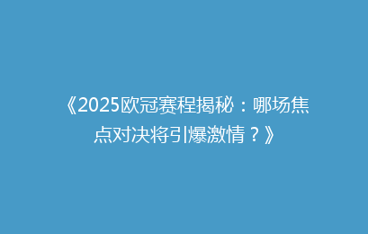 《2025欧冠赛程揭秘：哪场焦点对决将引爆激情？》