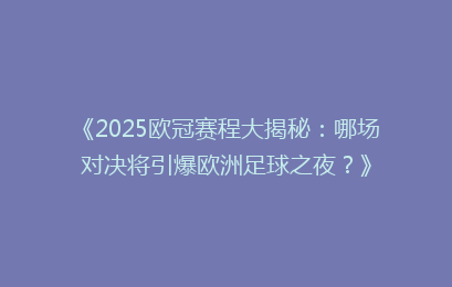 《2025欧冠赛程大揭秘：哪场对决将引爆欧洲足球之夜？》