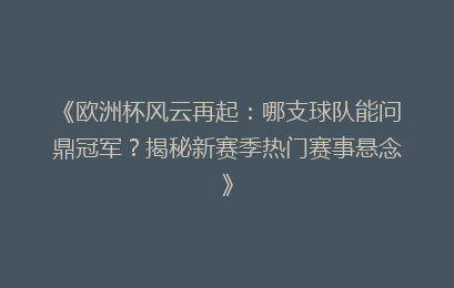 《欧洲杯风云再起：哪支球队能问鼎冠军？揭秘新赛季热门赛事悬念》
