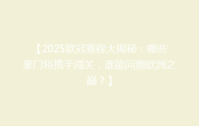 【2025欧冠赛程大揭秘：哪些豪门将携手闯关，谁能问鼎欧洲之巅？】