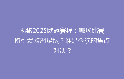 揭秘2025欧冠赛程：哪场比赛将引爆欧洲足坛？谁是今晚的焦点对决？