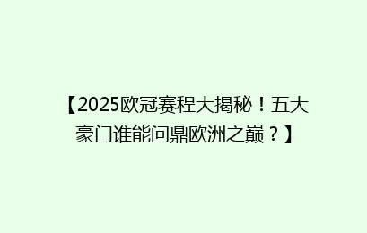 【2025欧冠赛程大揭秘！五大豪门谁能问鼎欧洲之巅？】