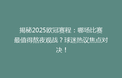 揭秘2025欧冠赛程：哪场比赛最值得熬夜观战？球迷热议焦点对决！
