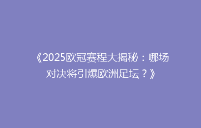 《2025欧冠赛程大揭秘：哪场对决将引爆欧洲足坛？》