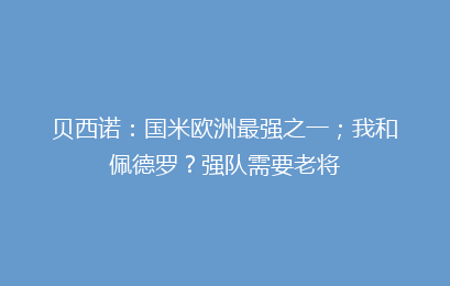 贝西诺：国米欧洲最强之一；我和佩德罗？强队需要老将