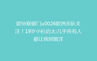 欧协联破门u0026欧洲多队关注!19岁小杉启太:几乎所有人都让我别留洋