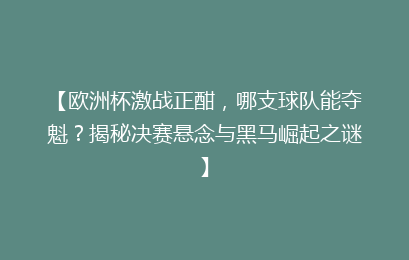 【欧洲杯激战正酣，哪支球队能夺魁？揭秘决赛悬念与黑马崛起之谜】