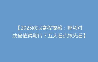 【2025欧冠赛程揭秘：哪场对决最值得期待？五大看点抢先看】