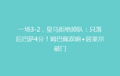 一场3-2，皇马拒绝掉队：只落后巴萨4分！姆巴佩双响+居莱尔破门