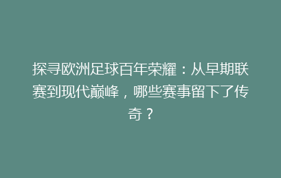 探寻欧洲足球百年荣耀：从早期联赛到现代巅峰，哪些赛事留下了传奇？
