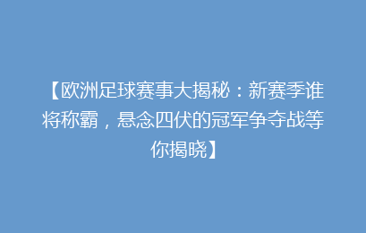 【欧洲足球赛事大揭秘：新赛季谁将称霸，悬念四伏的冠军争夺战等你揭晓】