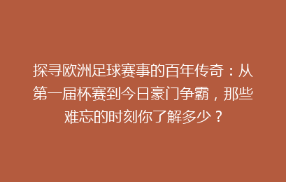 探寻欧洲足球赛事的百年传奇：从第一届杯赛到今日豪门争霸，那些难忘的时刻你了解多少？