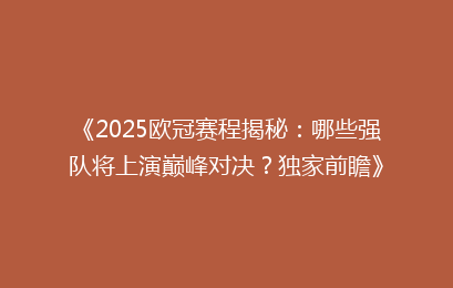 《2025欧冠赛程揭秘：哪些强队将上演巅峰对决？独家前瞻》