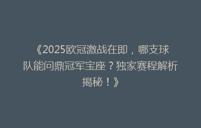 《2025欧冠激战在即，哪支球队能问鼎冠军宝座？独家赛程解析揭秘！》