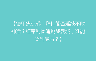 【德甲焦点战：拜仁能否延续不败神话？红军利物浦挑战曼城，谁能笑到最后？】