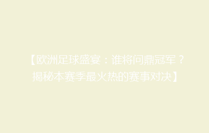 【欧洲足球盛宴：谁将问鼎冠军？揭秘本赛季最火热的赛事对决】