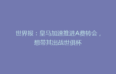 世界报：皇马加速推进A费转会，想带其出战世俱杯