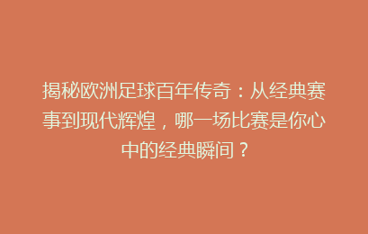 揭秘欧洲足球百年传奇：从经典赛事到现代辉煌，哪一场比赛是你心中的经典瞬间？